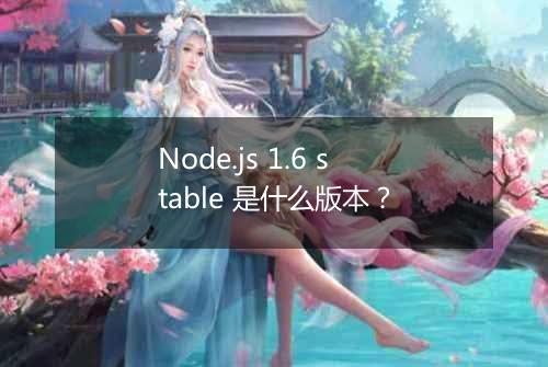 Node.js 1.6 stable 是什么版本？