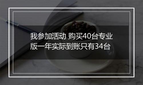 我参加活动 购买40台专业版一年实际到账只有34台