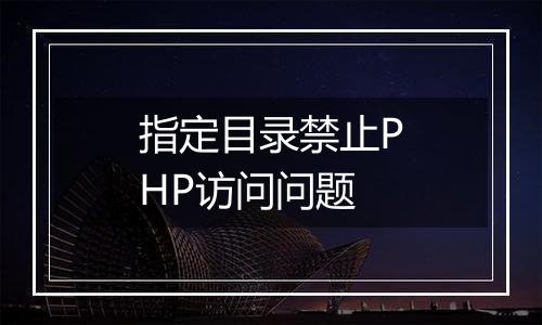 指定目录禁止PHP访问问题