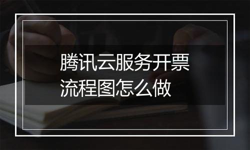 腾讯云服务开票流程图怎么做