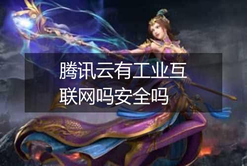 腾讯云有工业互联网吗安全吗