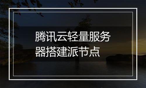 腾讯云轻量服务器搭建派节点