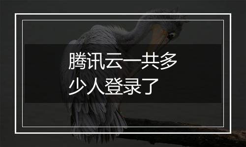 腾讯云一共多少人登录了