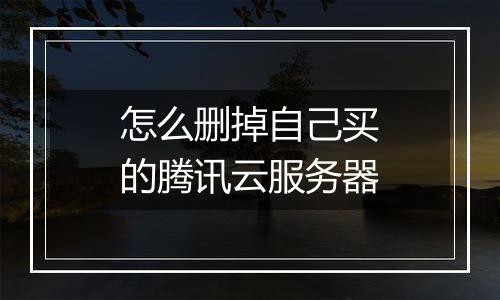 怎么删掉自己买的腾讯云服务器