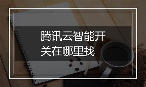 腾讯云智能开关在哪里找