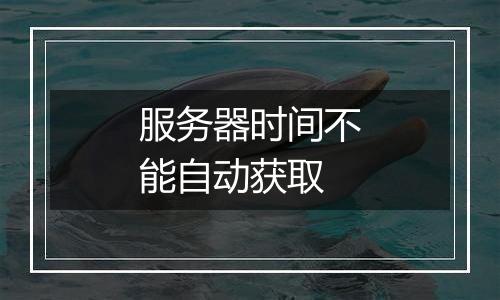 服务器时间不能自动获取