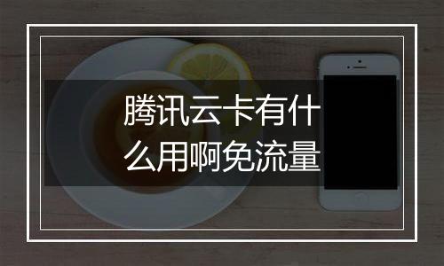 腾讯云卡有什么用啊免流量