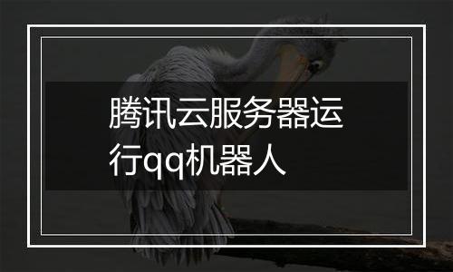 腾讯云服务器运行qq机器人