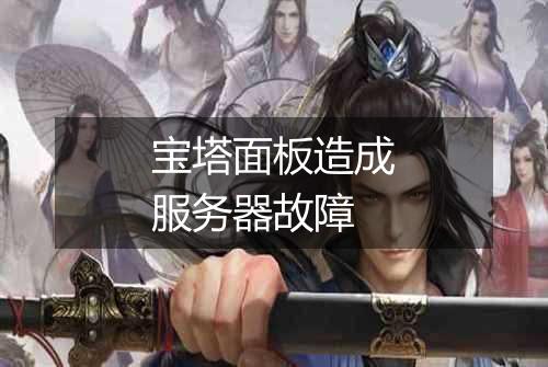 宝塔面板造成服务器故障