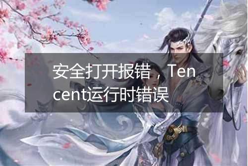 安全打开报错,Tencent运行时错误