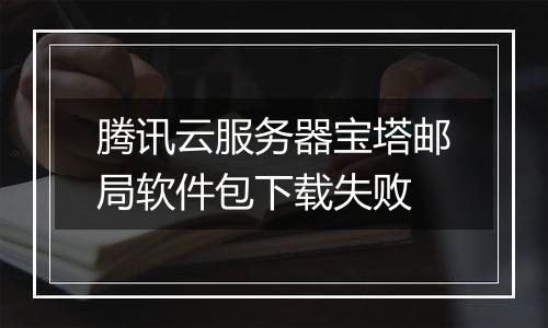 腾讯云服务器宝塔邮局软件包下载失败