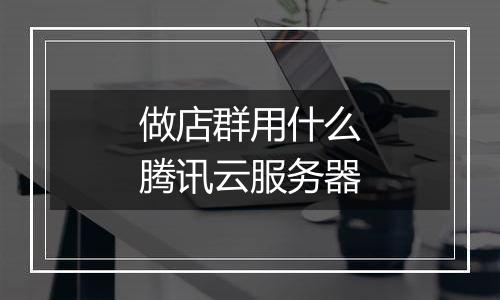 做店群用什么腾讯云服务器