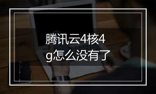 腾讯云4核4g怎么没有了