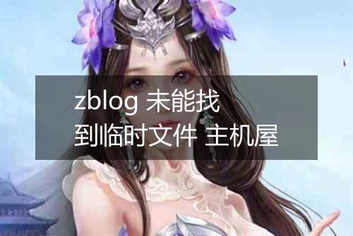 zblog 未能找到临时文件 主机屋