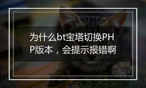 为什么bt宝塔切换PHP版本,会提示报错啊