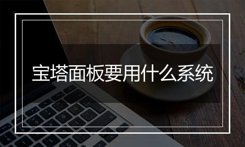 宝塔面板要用什么系统