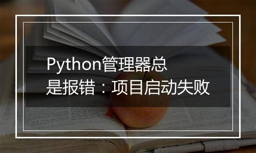 Python管理器总是报错：项目启动失败