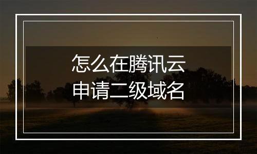 怎么在腾讯云申请二级域名