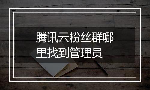 腾讯云粉丝群哪里找到管理员