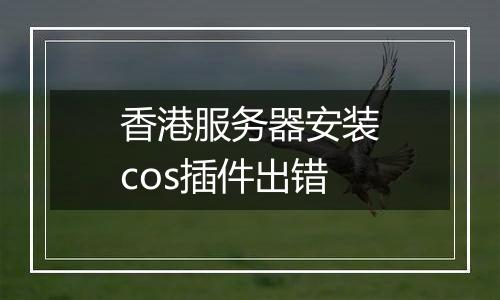 香港服务器安装cos插件出错