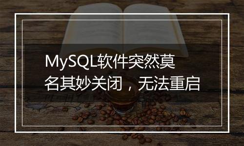 MySQL软件突然莫名其妙关闭,无法重启