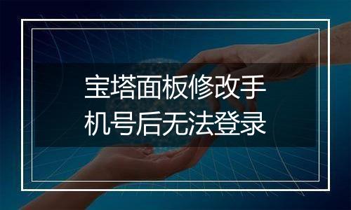 宝塔面板修改手机号后无法登录