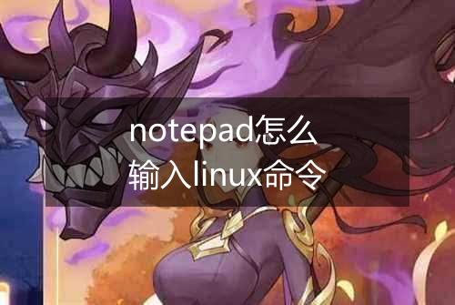 notepad怎么输入linux命令