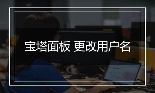宝塔面板 更改用户名