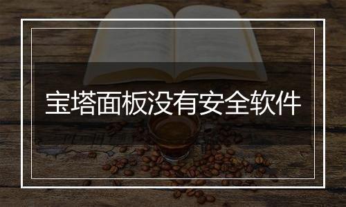 宝塔面板没有安全软件
