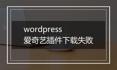 wordpress 爱奇艺插件下载失败