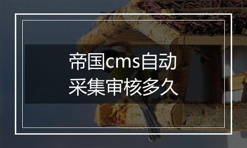 帝国cms自动采集审核多久