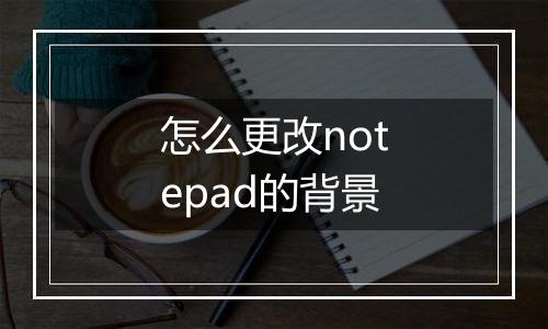 怎么更改notepad的背景