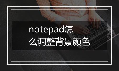 notepad怎么调整背景颜色