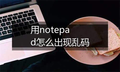 用notepad怎么出现乱码
