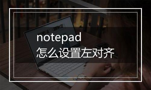 notepad怎么设置左对齐