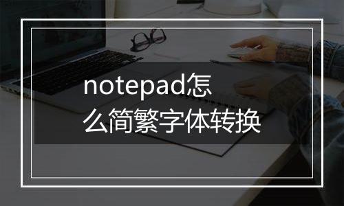 notepad怎么简繁字体转换