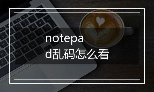 notepad乱码怎么看