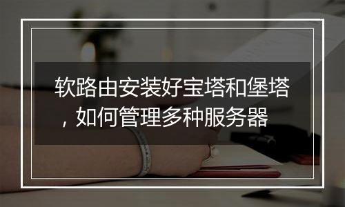 软路由安装好宝塔和堡塔，如何管理多种服务器