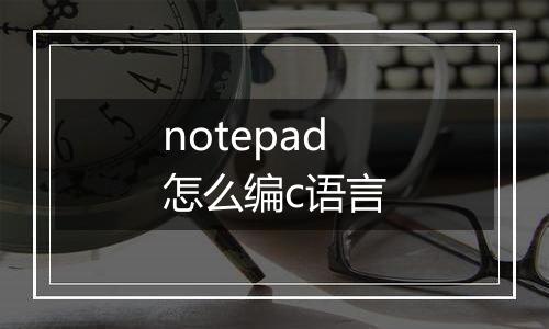 notepad怎么编c语言