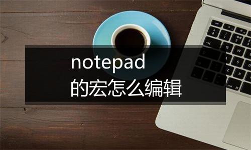 notepad的宏怎么编辑