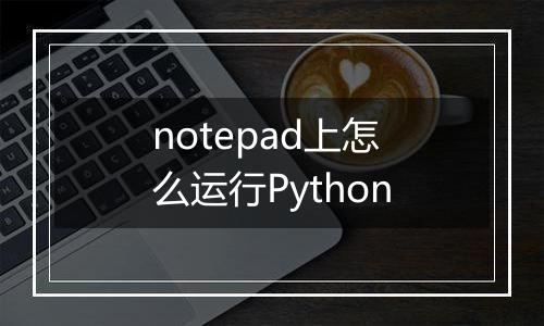 notepad上怎么运行Python