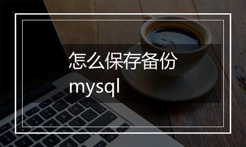 怎么保存备份mysql