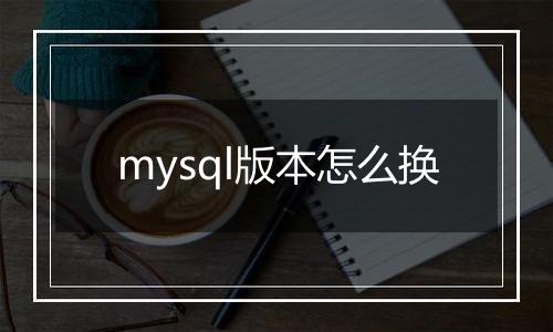 mysql版本怎么换
