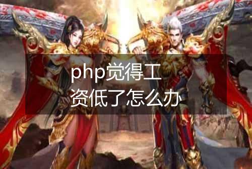 php觉得工资低了怎么办