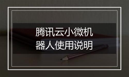 腾讯云小微机器人使用说明