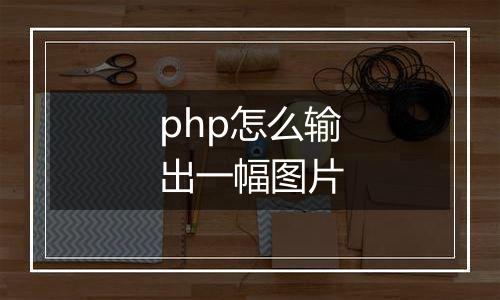 php怎么输出一幅图片