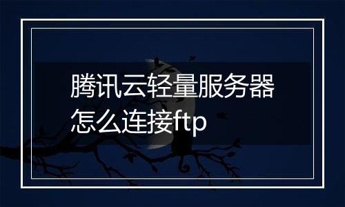 腾讯云轻量服务器怎么连接ftp