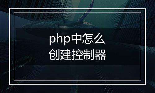 php中怎么创建控制器