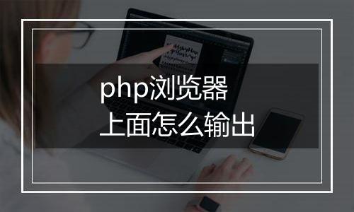 php浏览器上面怎么输出