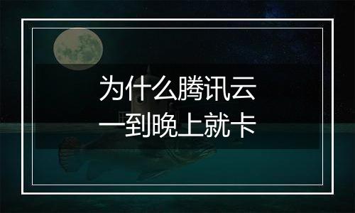 为什么腾讯云一到晚上就卡